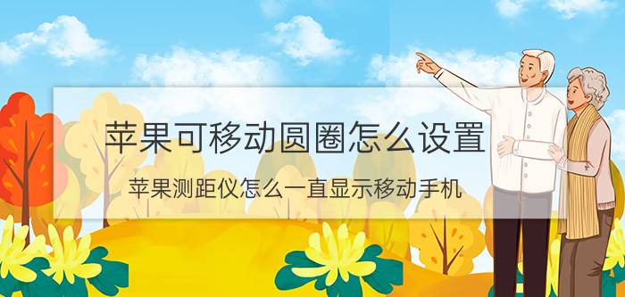 苹果可移动圆圈怎么设置 苹果测距仪怎么一直显示移动手机？